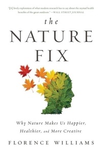 Florence Williams - The Nature Fix: Why Nature Makes Us Happier, Healthier, and More Creative.