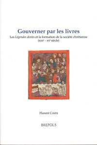 Florent Coste - Gouverner par les livres - Les Légendes dorées et la formation de la société chrétienne (XIIIe-XVe siècles).