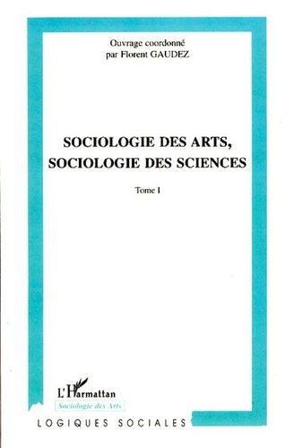Florent Gaudez - Sociologie des arts, sociologie des sciences - Tome 1.