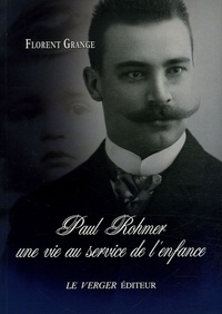 Florent Grange - Paul Rohmer - Une vie au service de l'enfance 1876-1977.