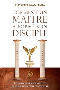 Florent Manitara - Comment un maître a formé son disciple - Le chemin de la royauté dans la tradition essénienne.
