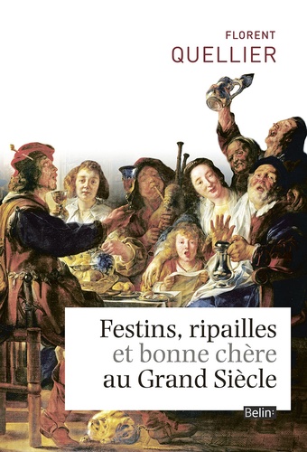 Florent Quellier - Festins, ripailles et bonne chère au Grand Siècle.