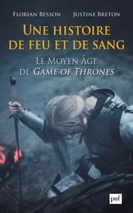 Florian Besson et Justine Breton - Une histoire de feu et de sang - Le Moyen Age de Game of Thrones.
