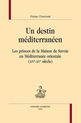 Un destin méditerranéen. Les princes de la Maison de Savoie en Méditerranée orientale (XIVe-XVe siècle)