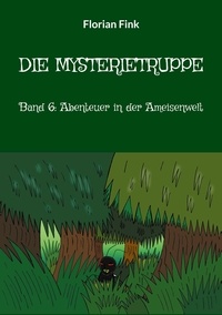 Florian Fink - Die Mysterietruppe - Band 6: Abenteuer in der Ameisenwelt.