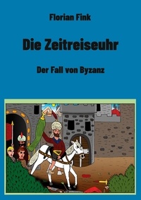 Florian Fink - Die Zeitreiseuhr - Der Fall von Byzanz.