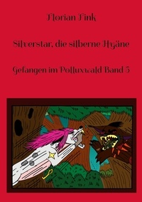 Florian Fink - Silverstar, die silberne Hyäne - Gefangen im Polluxwald Band 5.