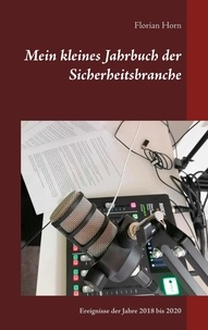 Florian Horn - Mein kleines Jahrbuch der Sicherheitsbranche - Ereignisse der Jahre 2018 bis 2020.