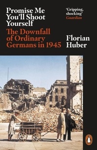 Florian Huber - Promise Me You'll Shoot Yourself - The Downfall of Ordinary Germans, 1945.