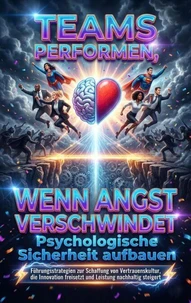 Teams performen, wenn Angst verschwindet: Psychologische Sicherheit aufbauen