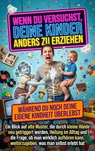 Wenn du versuchst, deine Kinder anders zu erziehen, während du noch deine eigene Kindheit überlebst