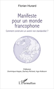 Florian Hurard - Manifeste pour un monde francophone - Comment construire un avenir non standardisé ?.