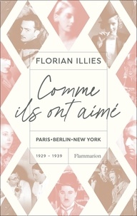Florian Illies - Comme ils ont aimé - Paris-Berlin-New York 1929-1939.