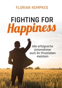 Florian Kempkes - Fighting for Happiness - Wie erfolgreiche Unternehmer auch ihr Privatleben meistern.