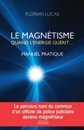 Le magnétisme, quand l'énergie guérit. Manuel pratique