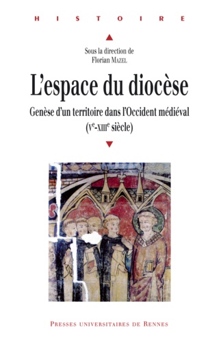 Florian Mazel - L'espace du diocèse - Genèse d'un territoire dans l'Occident médiéval (Ve-XIIIe siècle).