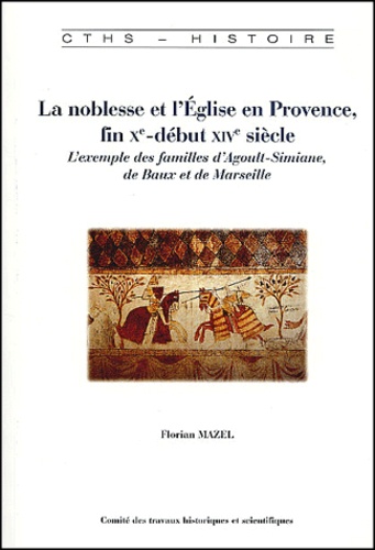 Florian Mazel - La Noblesse Et L'Eglise En Provence, Fin Xeme-Debut Xiveme Siecle. L'Exemple Des Familles D'Agoult-Simiane, De Baux Et De Marseille.