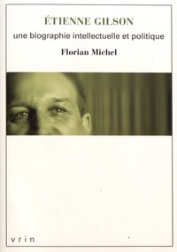 Florian Michel - Etienne Gilson - Une biographie intellectuelle et politique.