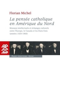 Florian Michel - La pensée catholique en Amérique du Nord - Réseaux intellectuels et échanges culturels entre l'Europe, le Canada et les Etats-Unis (années 1920.