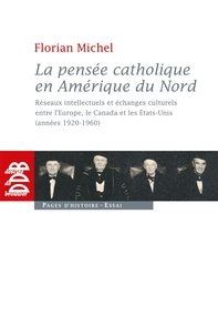 Florian Michel - La pensée catholique en Amérique du Nord - Réseaux intellectuels et échanges culturels entre l'Europe, le Canada et les Etats-Unis (années 1920.