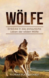 Wölfe: Einblicke in das erstaunliche Leben der wilden Wölfe