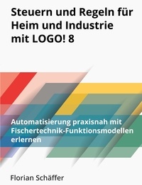 Florian Schaffer - Steuern und Regeln für Heim und Industrie mit Logo! 8 - Automatisierung praxisnah mit Fischertechnik-Funktionsmodellen erlernen.