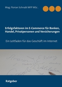 Florian Schnabl - Erfolgsfaktoren im E-Commerce für Banken, Handel, Privatpersonen und Versicherungen - Ein Leitfaden für Privatpersonen und Unternehmen.