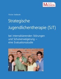 Florian Sedlacek - Strategische Jugendlichentherapie (SJT) bei internalisierenden Störungen und Schulverweigerung - Eine Evaluationsstudie.