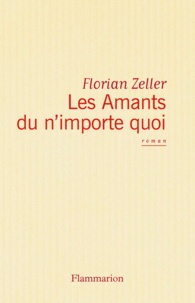 Florian Zeller - Les Amants du n’importe quoi.