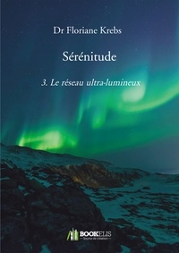 Floriane Krebs - Sérénitude - Tome 3, Le Réseau Ultra-Lumineux.