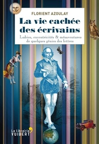 Florient Azoulay - La vie cachée des écrivains - Lubies, excentricités & mésaventures de quelques génies des lettres.