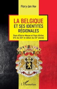 Flory-Jan Hof - La Belgique et ses identités régionales - Pays d'Outre-Meuse et Pays d'Arlon - Fin du XIXe et début du XXe siècle.