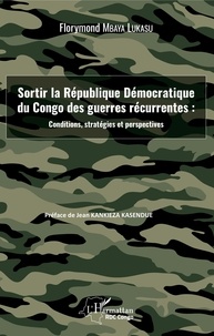 Florymond Mbaya Lukasu - Sortir la République Démocratique du Congo des guerres récurrentes : conditions, stratégies et perspectives.