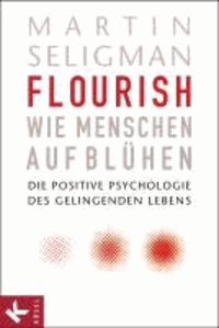 Flourish - Wie Menschen aufblühen - Die Positive Psychologie des gelingenden Lebens.
