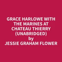 Grace Harlowe with the Marines at Chateau Thierry (Unabridged)