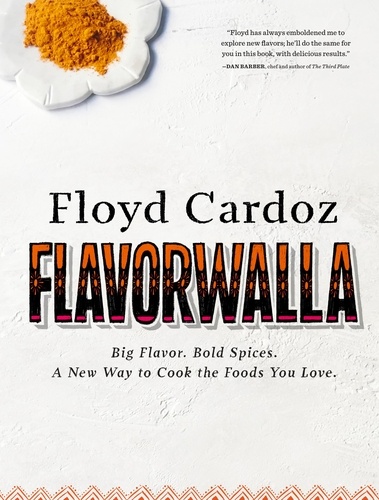 Floyd Cardoz: Flavorwalla. Big Flavor. Bold Spices. A New Way to Cook the Foods You Love.