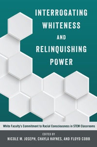 Floyd Cobb et Nicole m. Joseph - Interrogating Whiteness and Relinquishing Power - White Faculty’s Commitment to Racial Consciousness in STEM Classrooms.