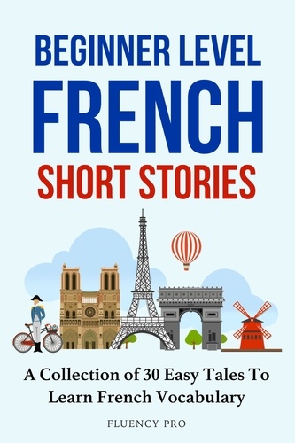  Fluency Pro - Beginner Level French Short Stories : A Collection of 30 Easy Tales to Learn French Vocabulary.