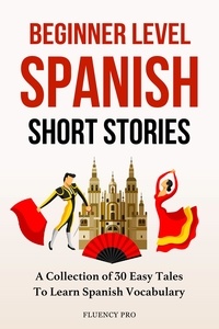  Fluency Pro - Beginner Level Spanish Short Stories: A Collection of 30 Easy Tales to Learn Spanish Vocabulary.
