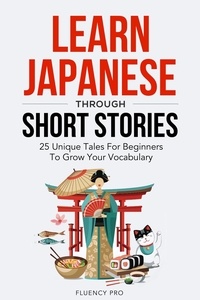  Fluency Pro - Learn Japanese Through Short Stories: 25 Unique Tales For Beginners To Grow Your Vocabulary.