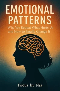 Emotional Patterns: Why We Repeat What Hurts Us and How to Finally Change It