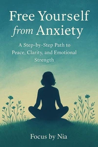 Free Yourself from Anxiety: A Step-by-Step Path to Peace, Clarity, and Emotional Strength