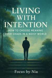 Living With Intention: How to Choose Meaning Over Chaos in a Noisy World