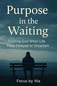 Purpose in the Waiting: Trusting God When Life Feels Delayed or Uncertain
