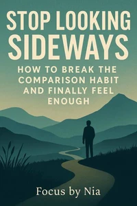 Stop Looking Sideways: How to Break the Comparison Habit and Finally Feel Enough