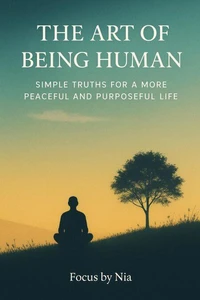 The Art of Being Human: Simple Truths for a More Peaceful and Purposeful Life