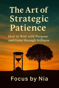 The Art of Strategic  Patience: How to Wait with Purpose and Grow through Stillness