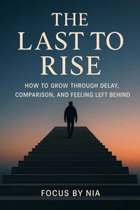 The Last to Rise: How to Grow Through Delay, Comparison, and Feeling Left Behind