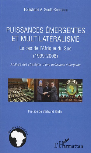 Folashadé A. Soule-Kohndou - Puissances émergentes et multilatéralisme - Le cas de l'Afrique du Sud (1999-2008); Analyse des stratégies d'une puissance émergente.