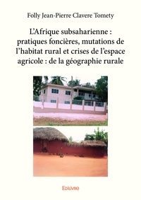 Folly jean-pierre clavere Tomety - L’afrique subsaharienne : pratiques foncières, mutations de l’habitat rural et crises de l’espace agricole : de la géographie rurale.